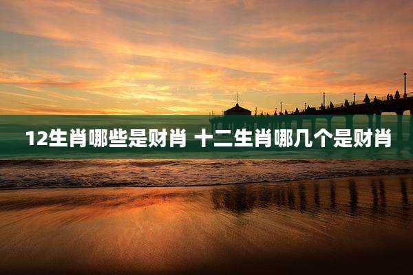 12生肖哪些是财肖 十二生肖哪几个是财肖