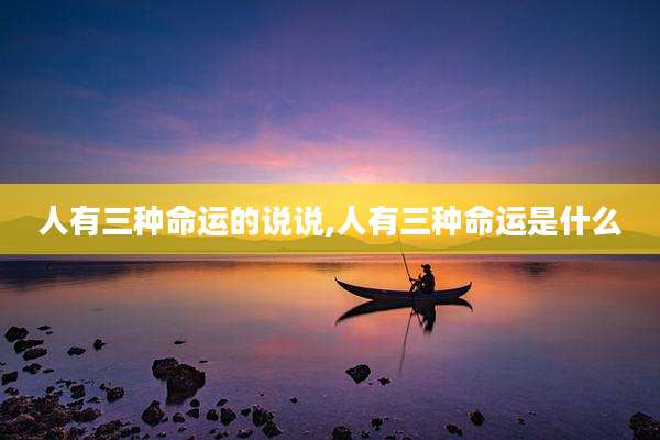 人有三种命运的说说,人有三种命运是什么