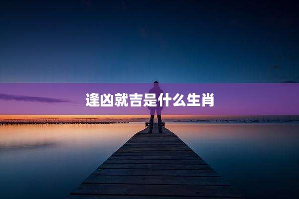 逢凶就吉是什么生肖
