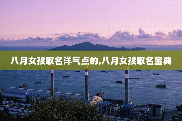 八月女孩取名洋气点的,八月女孩取名宝典