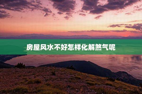 房屋风水不好怎样化解煞气呢