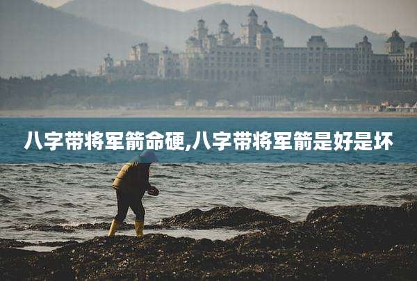 八字带将军箭命硬,八字带将军箭是好是坏