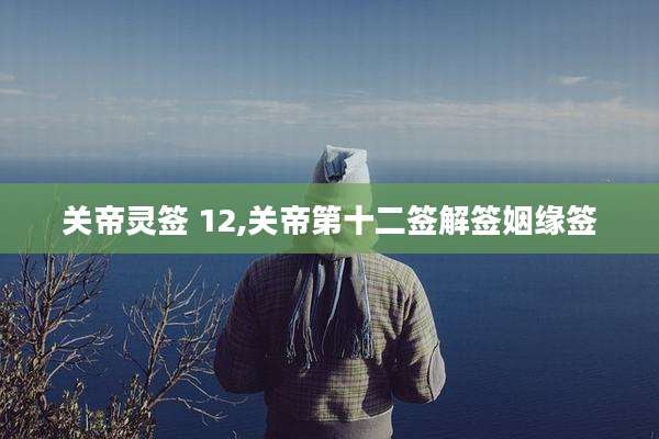 关帝灵签 12,关帝第十二签解签姻缘签