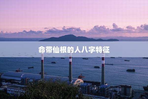 命带仙根的人八字特征
