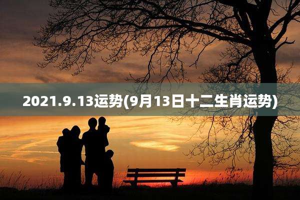 2021.9.13运势(9月13日十二生肖运势)