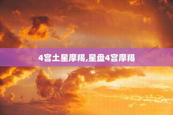 4宫土星摩羯,星盘4宫摩羯