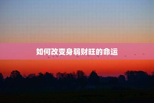如何改变身弱财旺的命运
