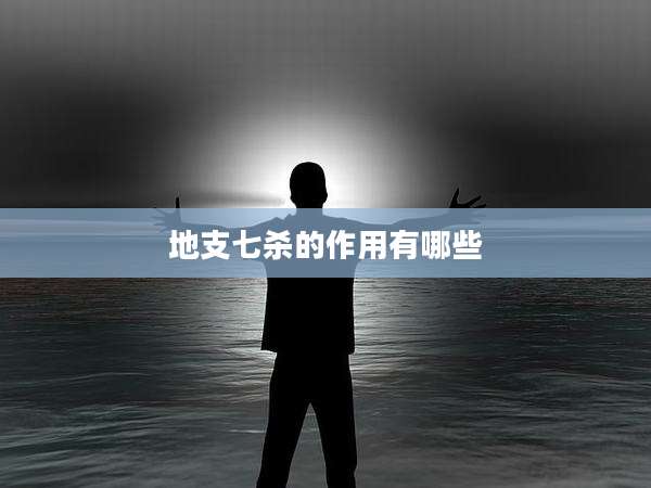 地支七杀的作用有哪些