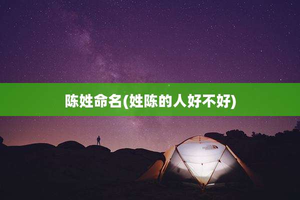 陈姓命名(姓陈的人好不好)