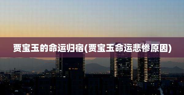 贾宝玉的命运归宿(贾宝玉命运悲惨原因)
