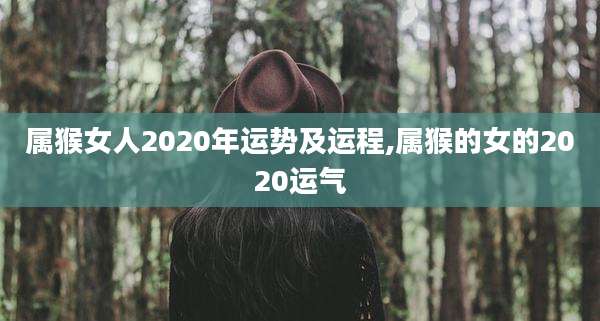 属猴女人2020年运势及运程,属猴的女的2020运气