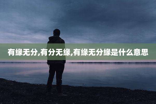 有缘无分,有分无缘,有缘无分缘是什么意思