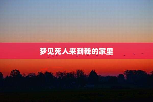 梦见死人来到我的家里