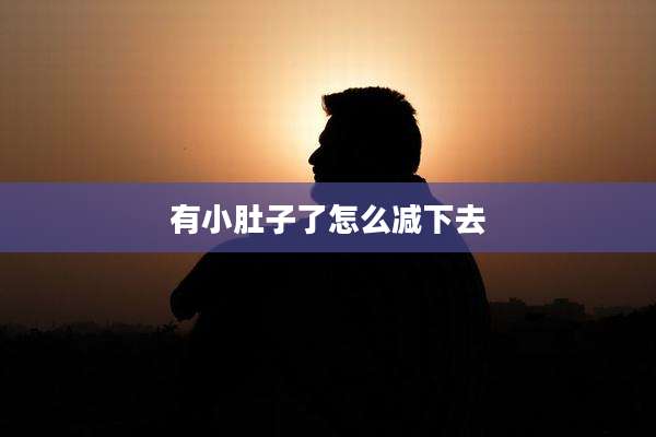 有小肚子了怎么减下去