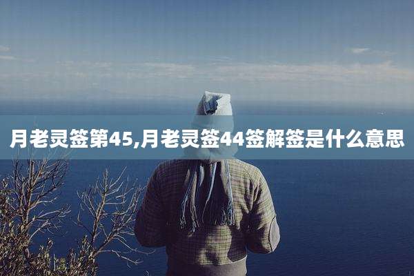 月老灵签第45,月老灵签44签解签是什么意思