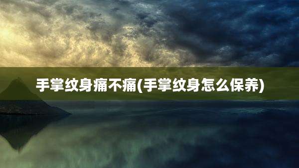 手掌纹身痛不痛(手掌纹身怎么保养)