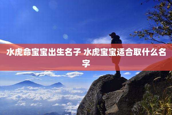 水虎命宝宝出生名子 水虎宝宝适合取什么名字