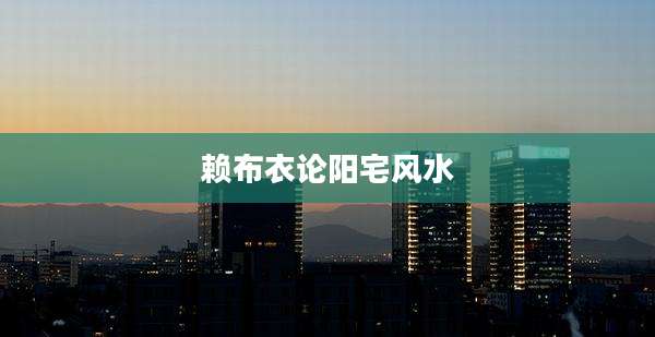 赖布衣论阳宅风水