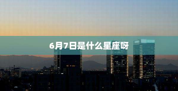 6月7日是什么星座呀