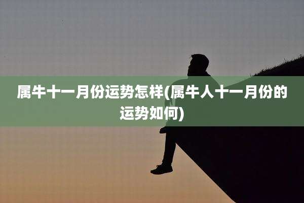 属牛十一月份运势怎样(属牛人十一月份的运势如何)