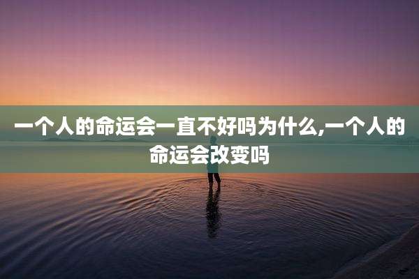 一个人的命运会一直不好吗为什么,一个人的命运会改变吗