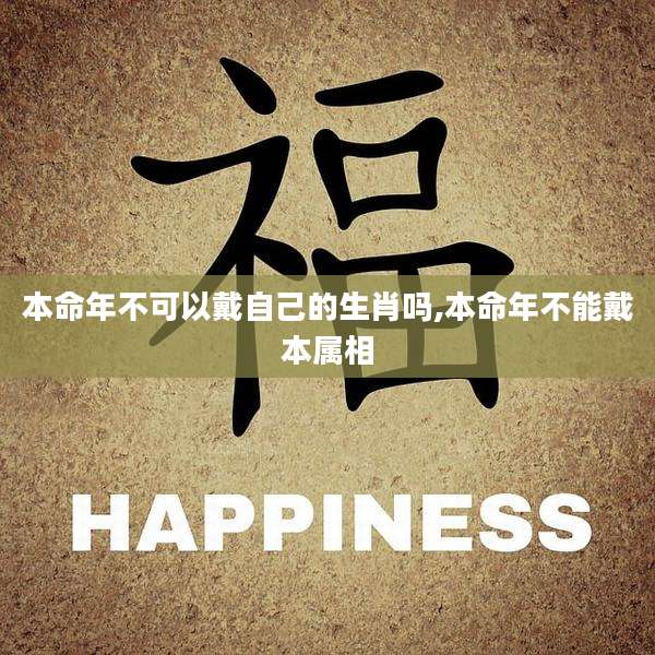 本命年不可以戴自己的生肖吗,本命年不能戴本属相