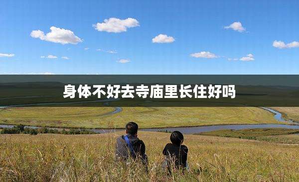 身体不好去寺庙里长住好吗