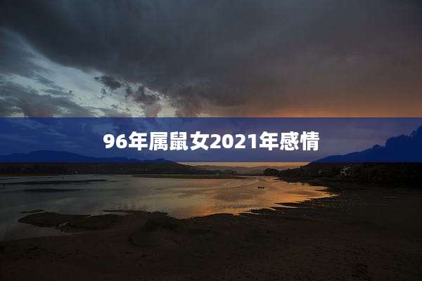 96年属鼠女2021年感情