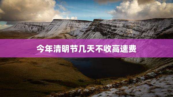 今年清明节几天不收高速费