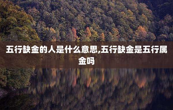 五行缺金的人是什么意思,五行缺金是五行属金吗