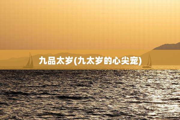 九品太岁(九太岁的心尖宠)