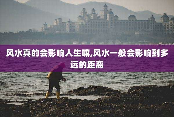风水真的会影响人生嘛,风水一般会影响到多远的距离
