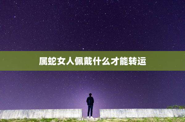 属蛇女人佩戴什么才能转运
