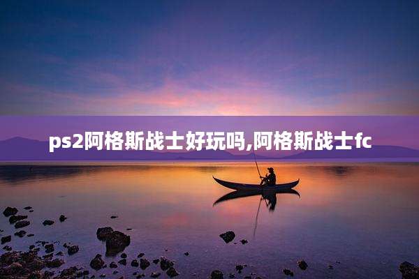 ps2阿格斯战士好玩吗,阿格斯战士fc