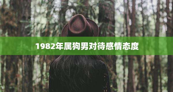1982年属狗男对待感情态度