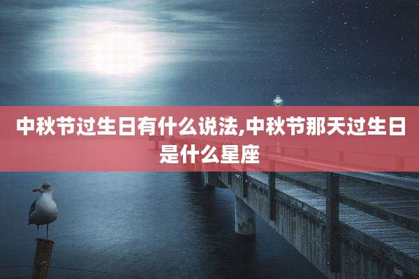 中秋节过生日有什么说法,中秋节那天过生日是什么星座