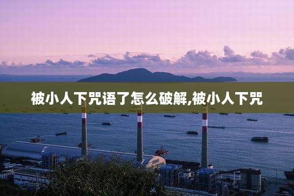 被小人下咒语了怎么破解,被小人下咒