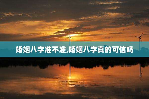 婚姻八字准不准,婚姻八字真的可信吗
