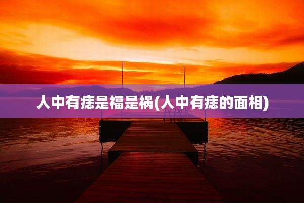 人中有痣是福是祸(人中有痣的面相)