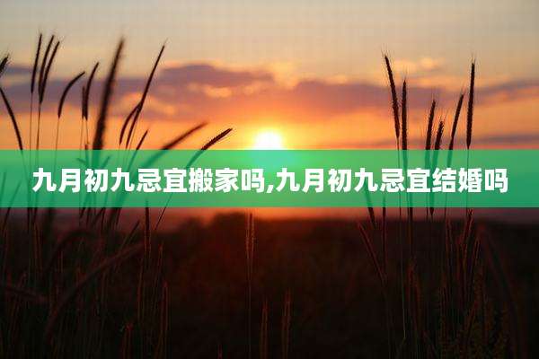 九月初九忌宜搬家吗,九月初九忌宜结婚吗