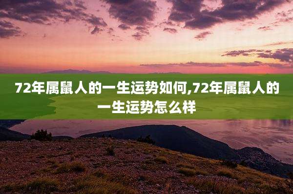72年属鼠人的一生运势如何,72年属鼠人的一生运势怎么样