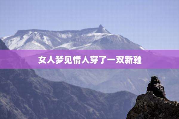 女人梦见情人穿了一双新鞋