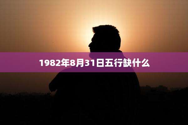 1982年8月31日五行缺什么