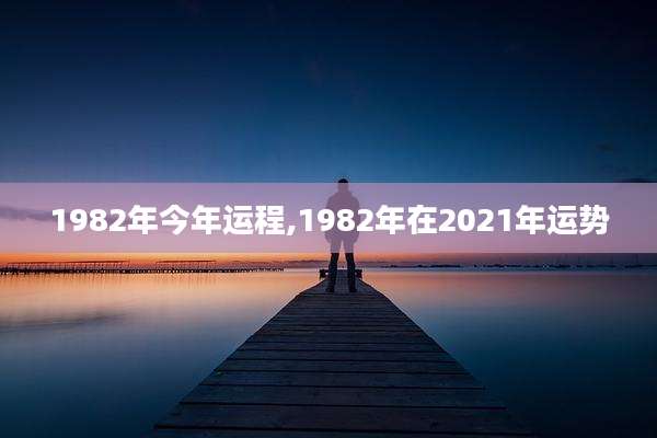 1982年今年运程,1982年在2021年运势