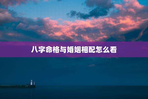 八字命格与婚姻相配怎么看