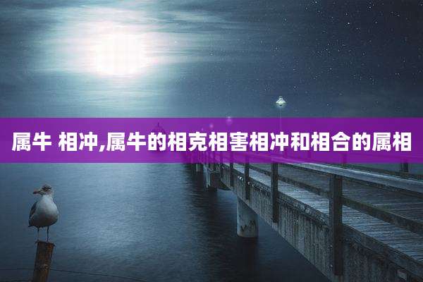 属牛 相冲,属牛的相克相害相冲和相合的属相