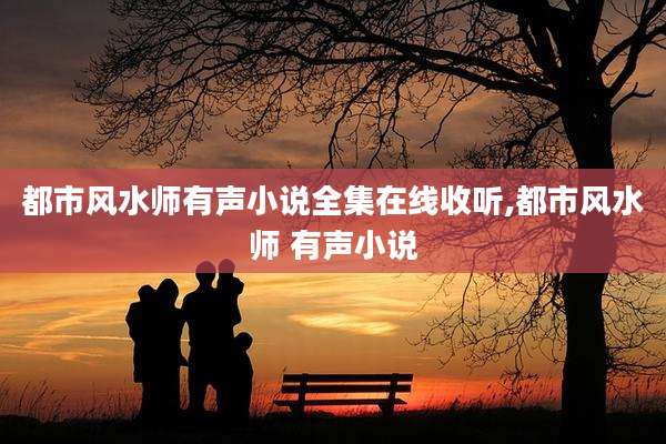 都市风水师有声小说全集在线收听,都市风水师 有声小说