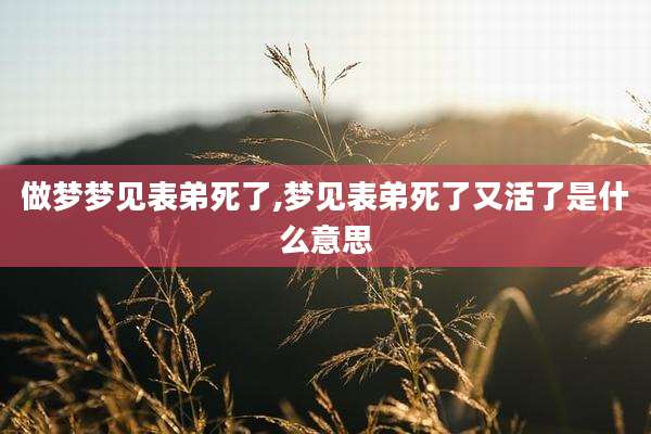 做梦梦见表弟死了,梦见表弟死了又活了是什么意思