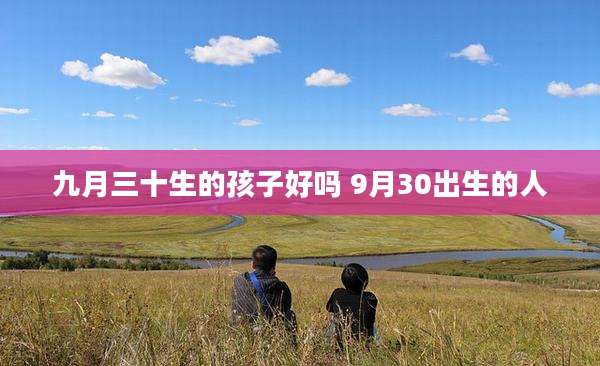 九月三十生的孩子好吗 9月30出生的人