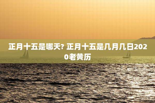 正月十五是哪天? 正月十五是几月几日2020老黄历
